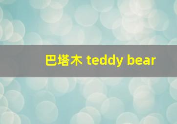 巴塔木 teddy bear